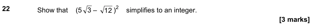 June 2019 Paper 2H, question 22: Show that (5 3 – 12 )2 simplifies to an integer.