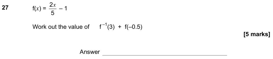 June 2019 Paper 2H, question 27: f(x) = 5 2x – 1 Work out the value of f –1 + f(–0.5) Answer