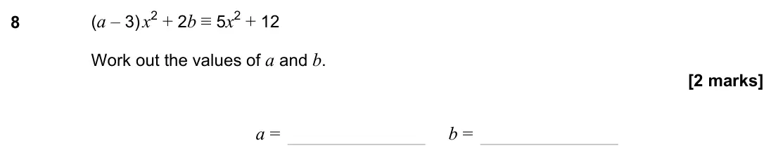 June 2023 Paper 2H, question 8: (a – 3) x2 + 2b ≡ 5x2 + 12 Work out the values of a and b. a = b =