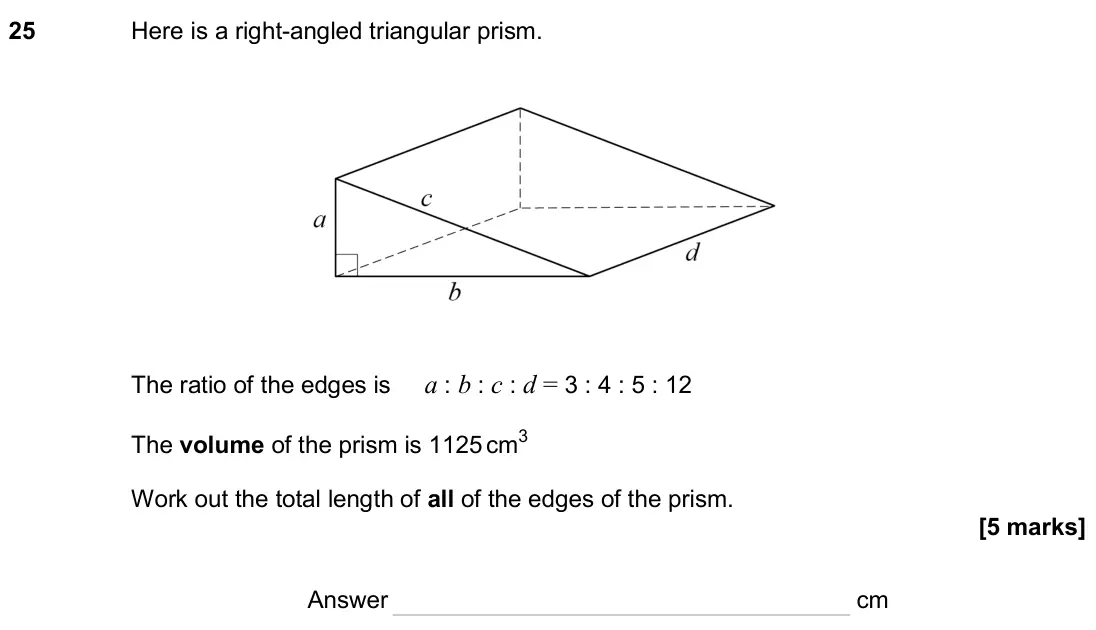 June 2024 Paper 2H, question 25: Here is a right-angled triangular prism. The ratio of the edges is a : b : c : d = 3 : 4 : 5 : 12 The volume of the prism is 1125 cm3 Work out the total length