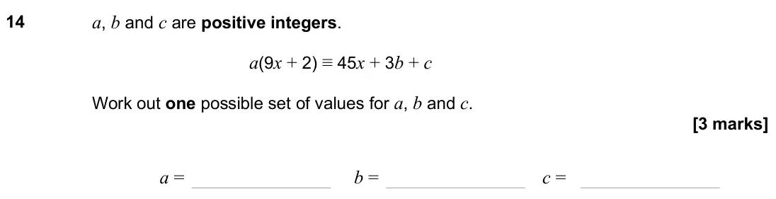 June 2025 Paper 2H, question 14: a, b and c are positive integers. a(9x + 2) ≡ 45x + 3b + c Work out one possible set of values for a, b and c. a = b = c =