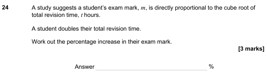 June 2025 Paper 2H, question 24: A study suggests a student’s exam mark, m, is directly proportional to the cube root of total revision time, t hours. A student doubles their total revision tim