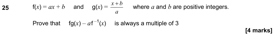 June 2025 Paper 2H, question 25: f(x) = ax + b and g(x) = x b a + where a and b are positive integers. Prove that fg(x) – a f –1(x) is always a multiple of 3
