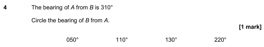 November 2018 Paper 2H, question 4: The bearing of A from B is 310° Circle the bearing of B from A. 050° 110° 130° 220°