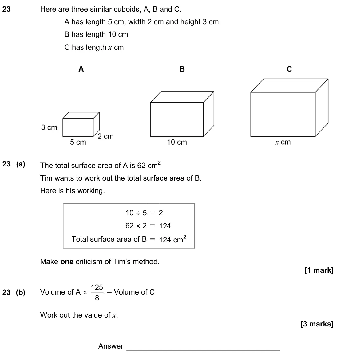 November 2019 Paper 2H, question 23: Here are three similar cuboids, A, B and C. A has length 5 cm, width 2 cm and height 3 cm B has length 10 cm C has length x cm 23 (a) The total surface area of