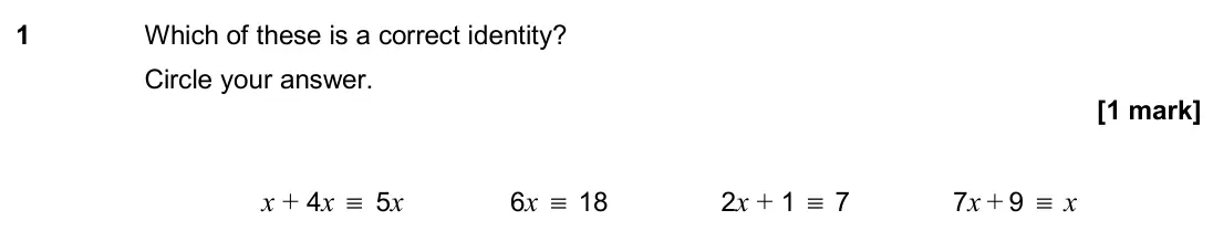 November 2020 Paper 2H, question 1: Which of these is a correct identity? Circle your answer. x + 4x ≡ 5x 6x ≡ 18 2x + 1 ≡ 7 7x + 9 ≡ x