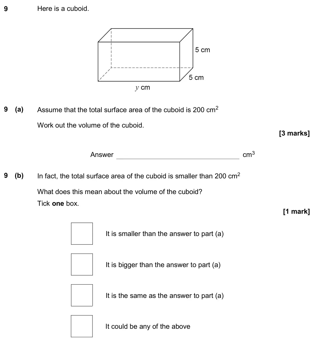 November 2020 Paper 2H, question 9: Here is a cuboid. 9 (a) Assume that the total surface area of the cuboid is 200 cm2 Work out the volume of the cuboid. Answer cm3 9 (b) In fact, the total surfa