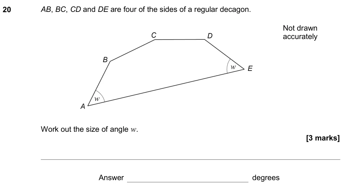 November 2020 Paper 2H, question 20: AB, BC, CD and DE are four of the sides of a regular decagon. Not drawn accurately Work out the size of angle w. Answer degrees