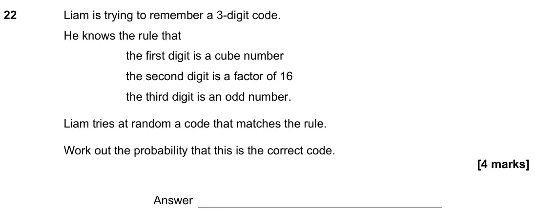 November 2021 Paper 2H, question 22: Liam is trying to remember a 3-digit code. He knows the rule that the first digit is a cube number the second digit is a factor of 16 the third digit is an odd