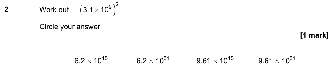 November 2022 Paper 2H, question 2: Work out ( ) × 2 9 3.1 10 Circle your answer. 6.2 × 1018 6.2 × 1081 9.61 × 1018 9.61 × 1081