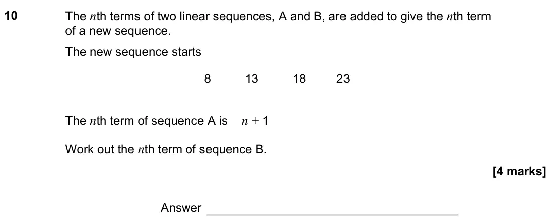 November 2022 Paper 2H, question 10: The nth terms of two linear sequences, A and B, are added to give the nth term of a new sequence. The new sequence starts 8 13 18 23 The nth term of sequence A