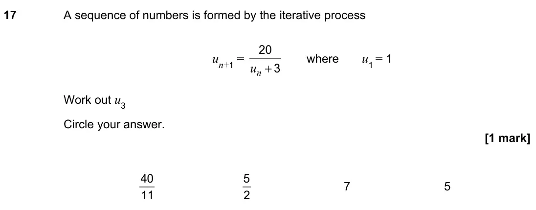November 2022 Paper 2H, question 17: A sequence of numbers is formed by the iterative process un+1 = 20 3 n u + where u1 = 1 Work out u3 Circle your answer. 11 40 2 5 7 5