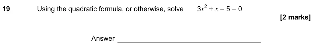 November 2022 Paper 2H, question 19: Using the quadratic formula, or otherwise, solve 3x2 + x – 5 = 0 Answer