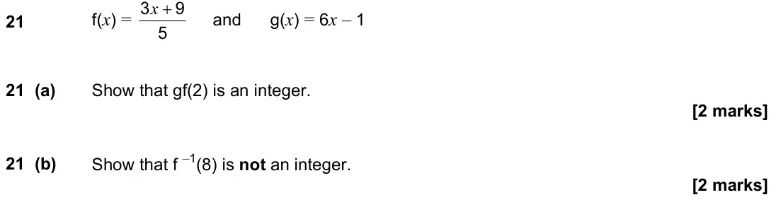 November 2022 Paper 2H, question 21: f(x) = 5 9 3 + x and g(x) = 6x – 1 21 (a) Show that gf is an integer. 21 (b) Show that f –1 is not an integer.