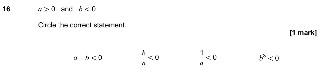 November 2023 Paper 2H, question 16: a > 0 and b < 0 Circle the correct statement. a – b < 0 – a b < 0 a 1 < 0 b3 < 0