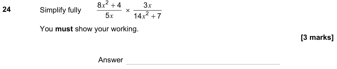 November 2023 Paper 2H, question 24: Simplify fully 2 8 4 5 x x + × 2 3 14 7 x x + You must show your working. Answer