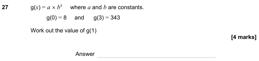 November 2023 Paper 2H, question 27: g(x) = a × bx where a and b are constants. g = 8 and g = 343 Work out the value of g Answer