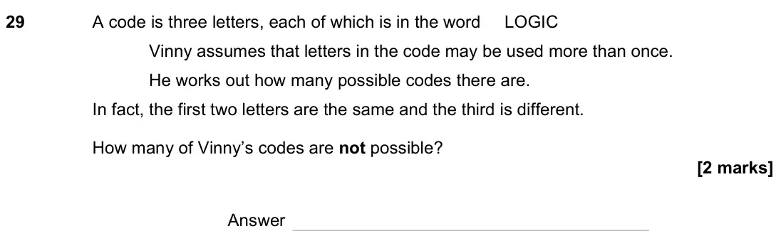 November 2023 Paper 2H, question 29: A code is three letters, each of which is in the word LOGIC Vinny assumes that letters in the code may be used more than once. He works out how many possible co
