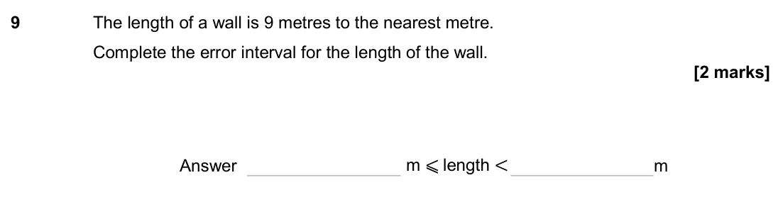 November 2024 Paper 2H, question 9: The length of a wall is 9 metres to the nearest metre. Complete the error interval for the length of the wall. Answer m ⩽ length < m