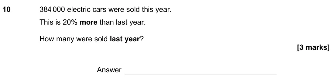 November 2024 Paper 2H, question 10: 384 000 electric cars were sold this year. This is 20% more than last year. How many were sold last year? Answer