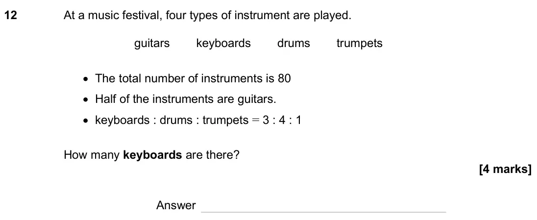 November 2024 Paper 2H, question 12: At a music festival, four types of instrument are played. guitars keyboards drums trumpets • The total number of instruments is 80 • Half of the instruments are