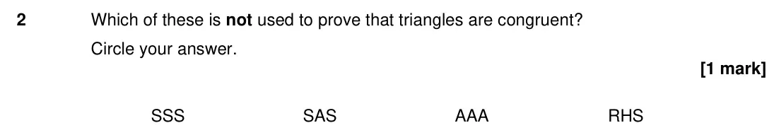 Specimen Paper 2H, question 2: Which of these is not used to prove that triangles are congruent? Circle your answer. SSS SAS AAA RHS