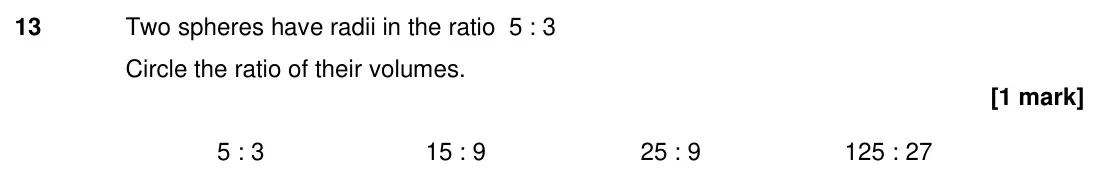Specimen Paper 2H, question 13: Two spheres have radii in the ratio 5 : 3 Circle the ratio of their volumes. 5 : 3 15 : 9 25 : 9 125 : 27