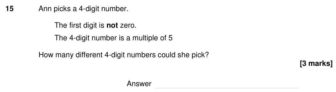 Specimen Paper 2H, question 15: Ann picks a 4-digit number. The first digit is not zero. The 4-digit number is a multiple of 5 How many different 4-digit numbers could she pick? Answer