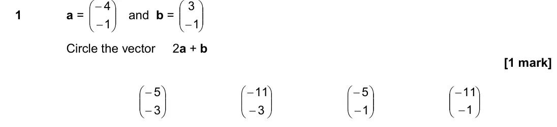 June 2017 Paper 3H, question 1: a = − − 1 4 and b = −1 3 Circle the vector 2a + b − − 3 5 − − 3 11 − − 1 5 −