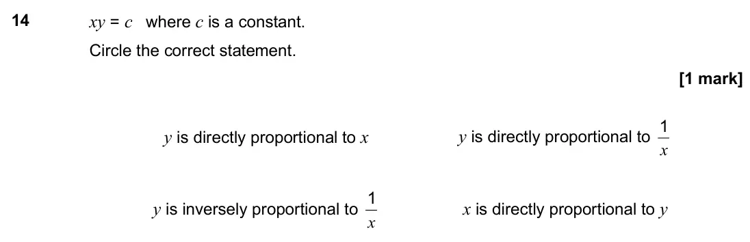 June 2017 Paper 3H, question 14: xy = c where c is a constant. Circle the correct statement. y is directly proportional to x y is directly proportional to x 1 y is inversely proportional to x 1