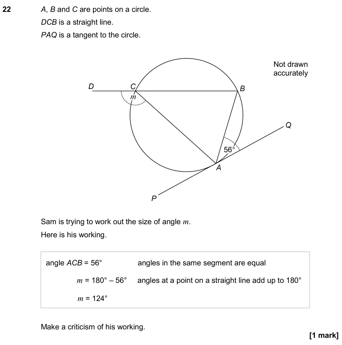June 2018 Paper 3H, question 22: A, B and C are points on a circle. DCB is a straight line. PAQ is a tangent to the circle. Not drawn accurately Sam is trying to work out the size of angle m. H