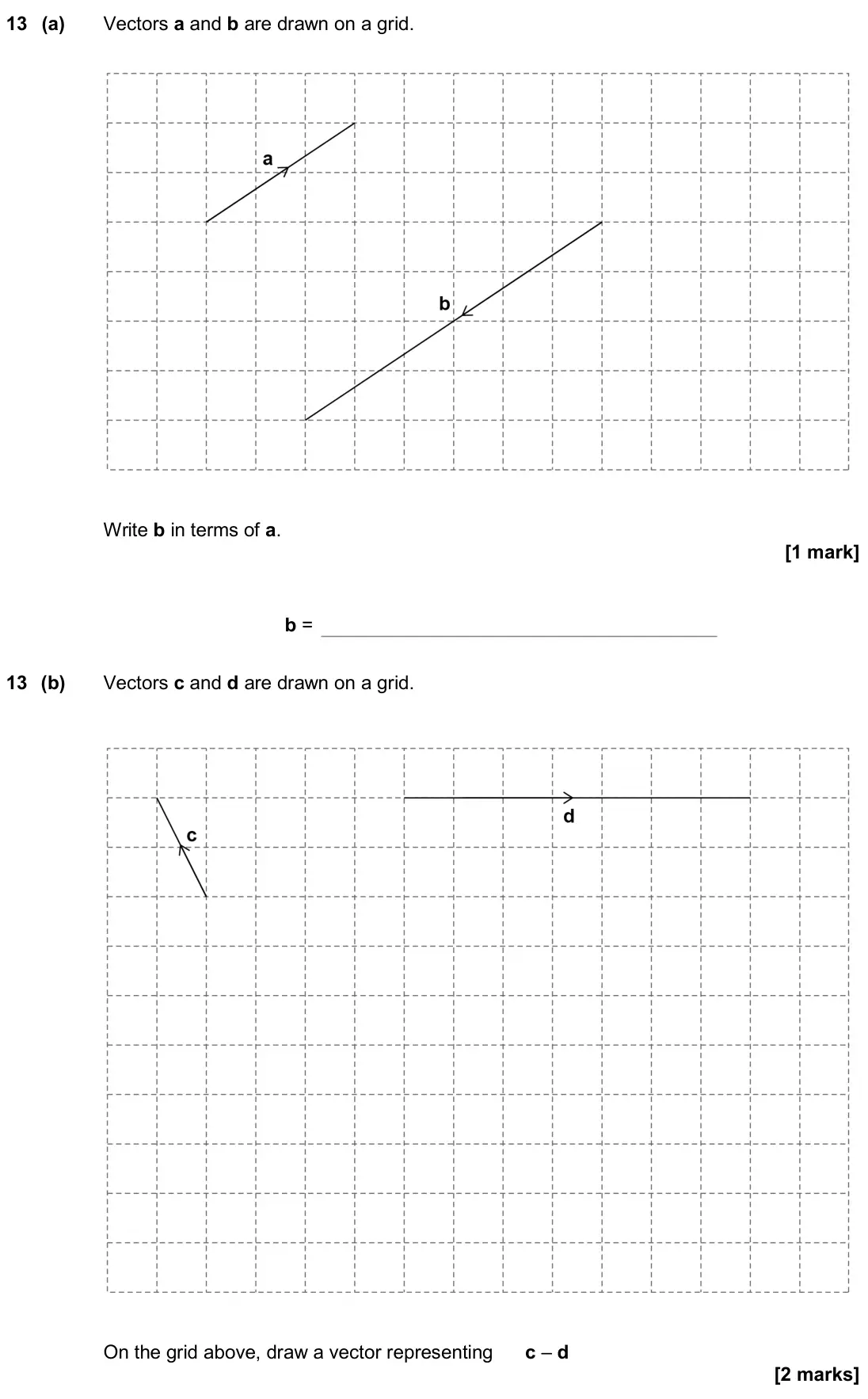 June 2019 Paper 3H, question 13: (a) Vectors a and b are drawn on a grid. Write b in terms of a. b = 13 (b) Vectors c and d are drawn on a grid. On the grid above, draw a vector representing c