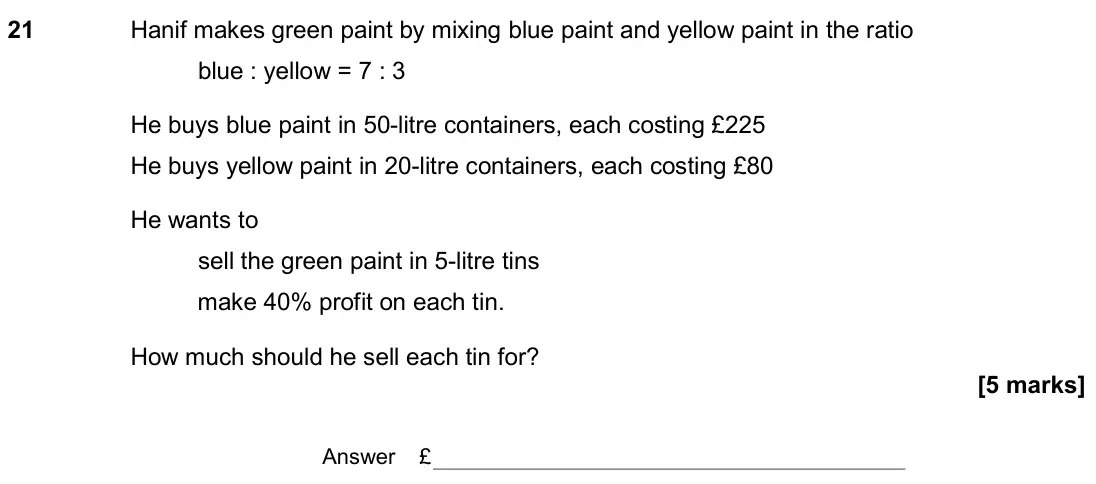 June 2019 Paper 3H, question 21: Hanif makes green paint by mixing blue paint and yellow paint in the ratio blue : yellow = 7 : 3 He buys blue paint in 50-litre containers, each costing £225 He