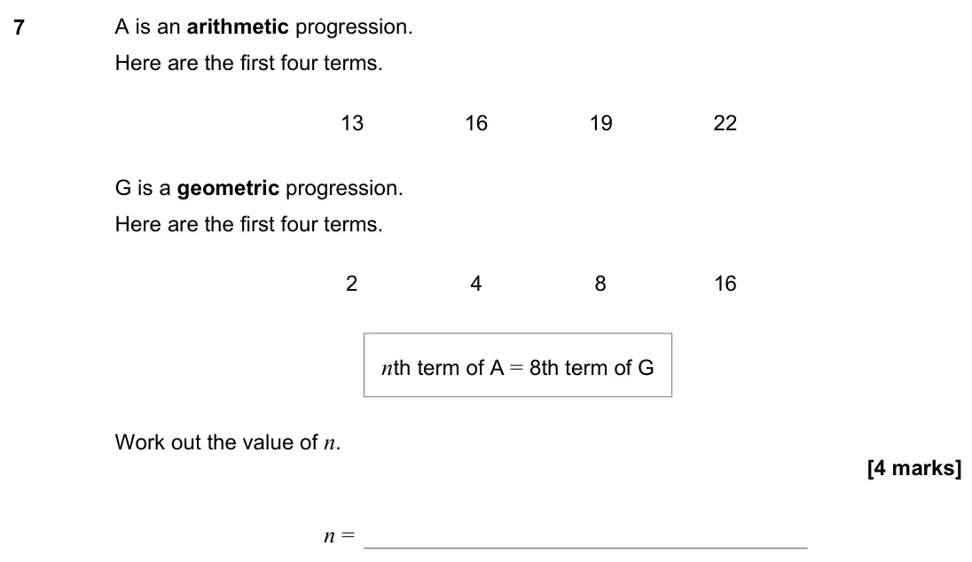 June 2022 Paper 3H, question 7: A is an arithmetic progression. Here are the first four terms. 13 16 19 22 G is a geometric progression. Here are the first four terms. 2 4 8 16 Work out the va