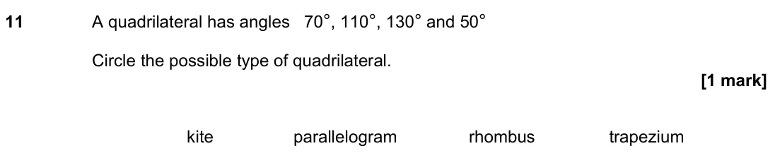 June 2022 Paper 3H, question 11: A quadrilateral has angles 70°, 110°, 130° and 50° Circle the possible type of quadrilateral. kite parallelogram rhombus trapezium