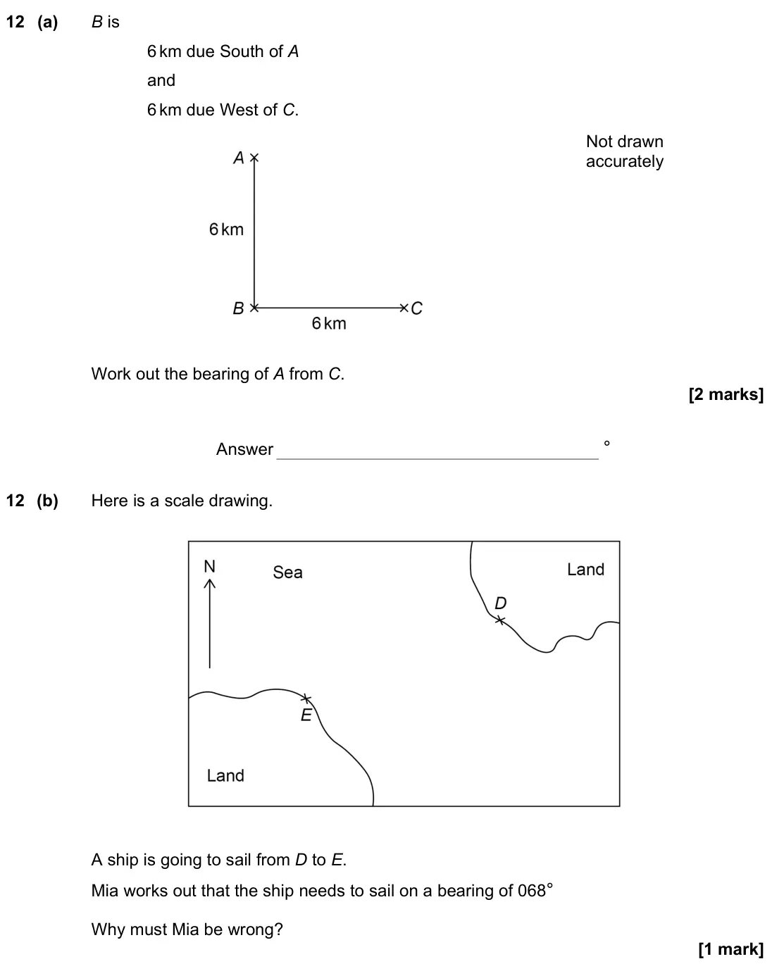 June 2022 Paper 3H, question 12: (a) B is 6 km due South of A and 6 km due West of C. Work out the bearing of A from C. Not drawn accurately Answer ° 12 (b) Here is a scale drawing. A ship is g
