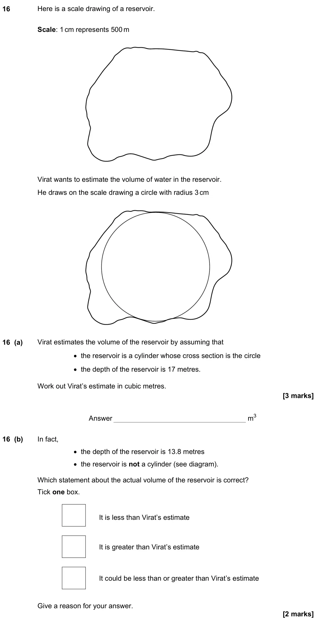 June 2022 Paper 3H, question 16: Here is a scale drawing of a reservoir. Scale: 1 cm represents 500 m Virat wants to estimate the volume of water in the reservoir. He draws on the scale drawing