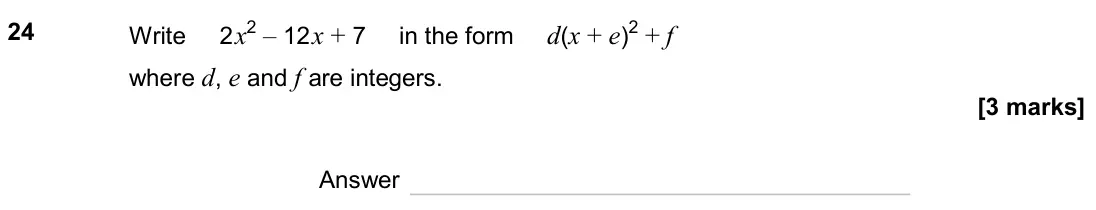 June 2024 Paper 3H, question 24: Write 2x2 – 12x + 7 in the form d(x + e)2 + f where d, e and f are integers. Answer