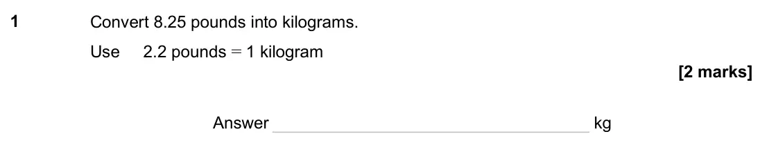 June 2025 Paper 3H, question 1: Convert 8.25 pounds into kilograms. Use 2.2 pounds = 1 kilogram Answer kg