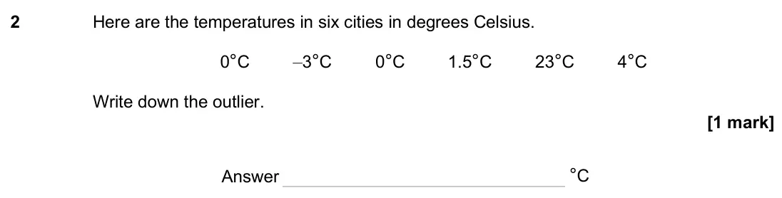 June 2025 Paper 3H, question 2: Here are the temperatures in six cities in degrees Celsius. 0°C –3°C 0°C 1.5°C 23°C 4°C Write down the outlier. Answer °C