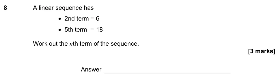 June 2025 Paper 3H, question 8: A linear sequence has • 2nd term = 6 • 5th term = 18 Work out the nth term of the sequence. Answer