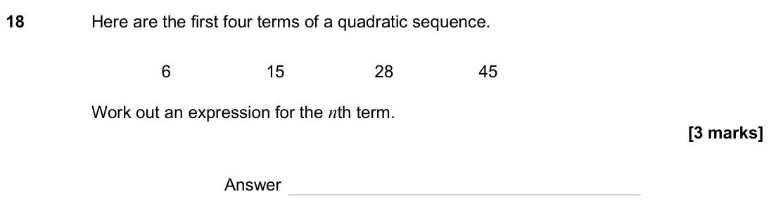 June 2025 Paper 3H, question 18: Here are the first four terms of a quadratic sequence. 6 15 28 45 Work out an expression for the nth term. Answer