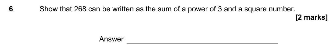 November 2017 Paper 3H, question 6: Show that 268 can be written as the sum of a power of 3 and a square number. Answer