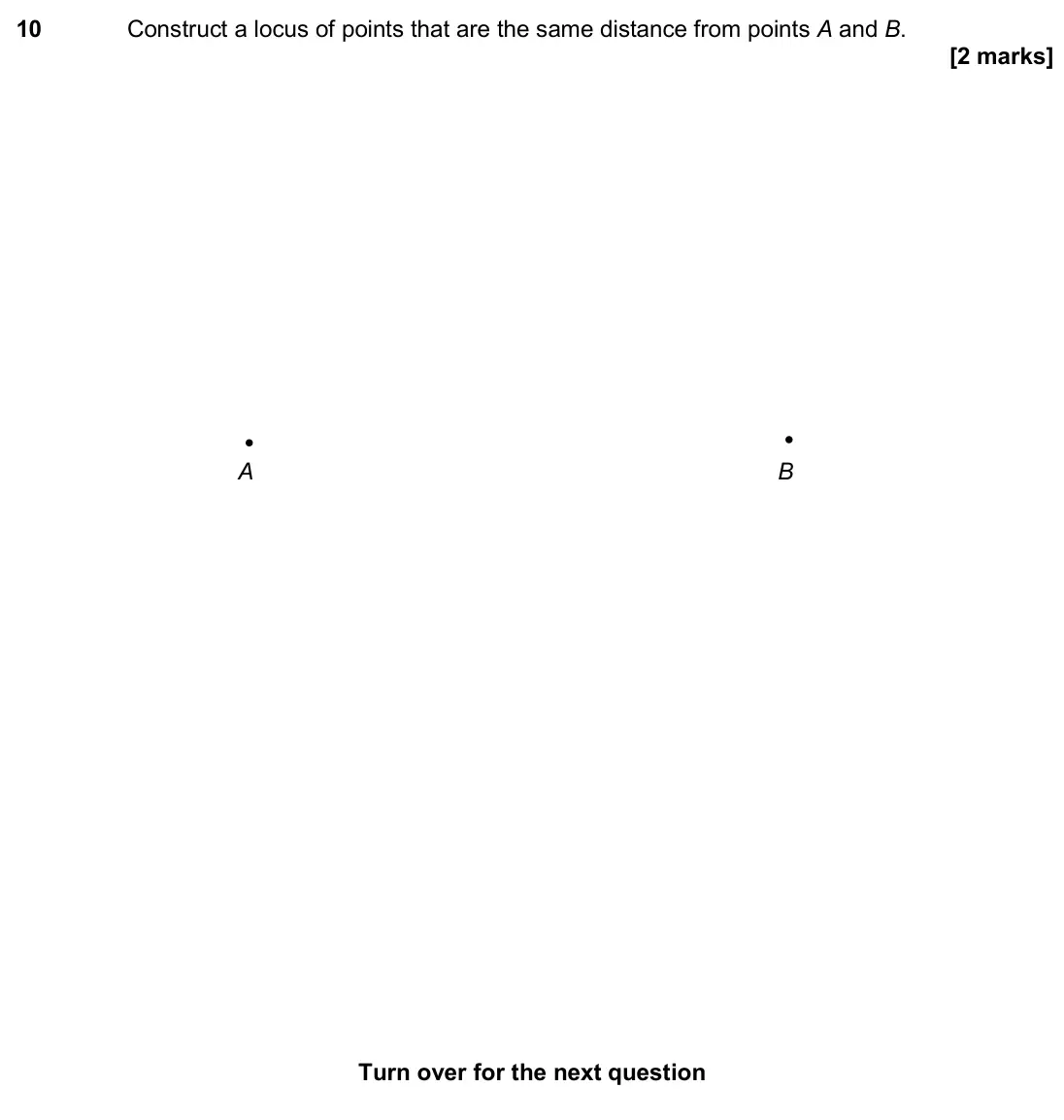 November 2017 Paper 3H, question 10: Construct a locus of points that are the same distance from points A and B. for the next question A B