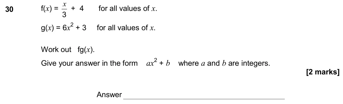 November 2017 Paper 3H, question 30: f(x) = 3 x + 4 for all values of x. g(x) = 6x2 + 3 for all values of x. Work out fg(x). Give your answer in the form ax2 + b where a and b are integers. Answer