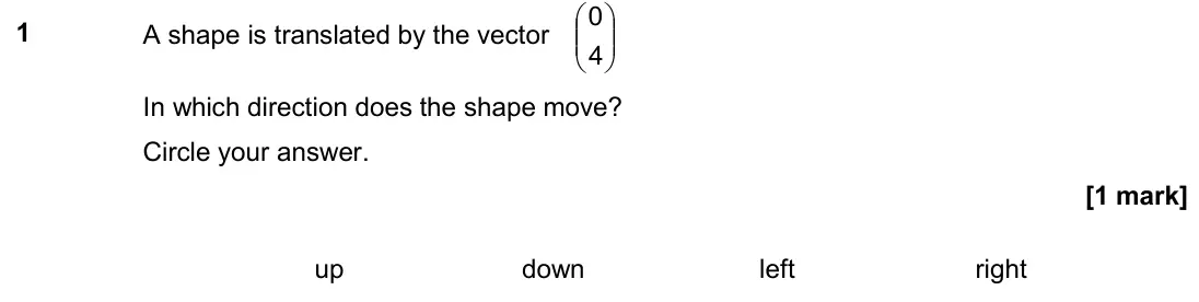 November 2018 Paper 3H, question 1: A shape is translated by the vector 4 0 In which direction does the shape move? Circle your answer. up down left right