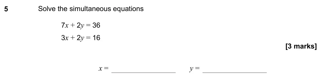 November 2019 Paper 3H, question 5: Solve the simultaneous equations 7x + 2y = 36 3x + 2y = 16 x = y =