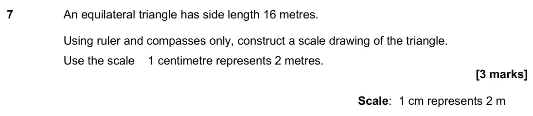 November 2019 Paper 3H, question 7: An equilateral triangle has side length 16 metres. Using ruler and compasses only, construct a scale drawing of the triangle. Use the scale 1 centimetre represe