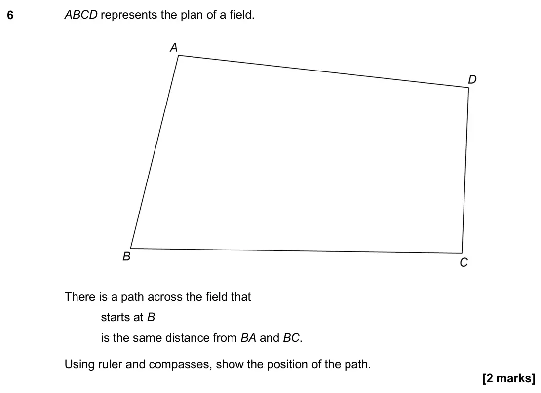 November 2020 Paper 3H, question 6: ABCD represents the plan of a field. There is a path across the field that starts at B is the same distance from BA and BC. Using ruler and compasses, show the