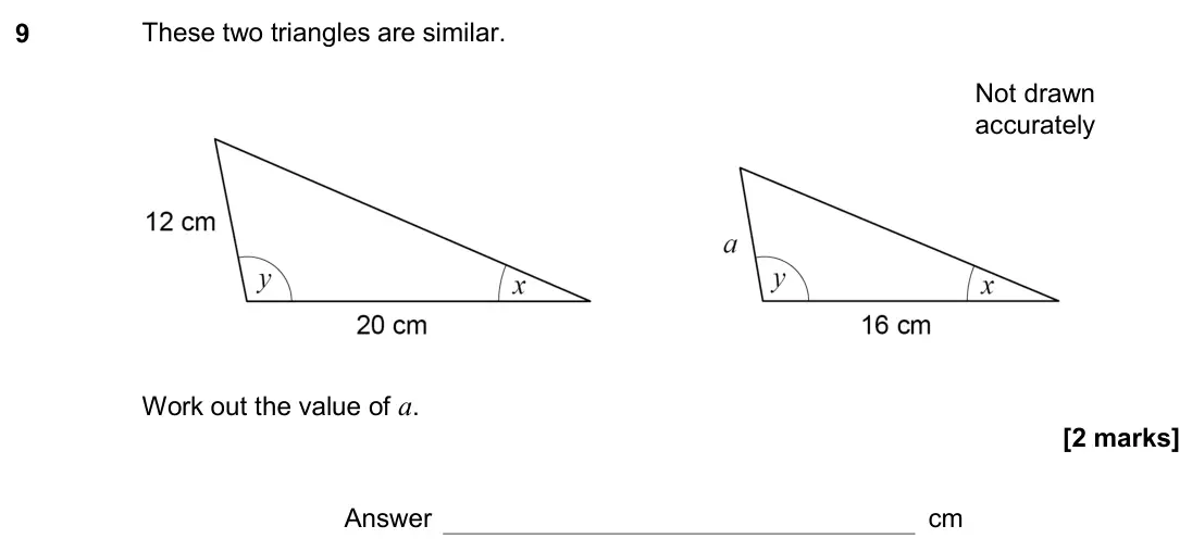 November 2020 Paper 3H, question 9: These two triangles are similar. Not drawn accurately Work out the value of a. Answer cm